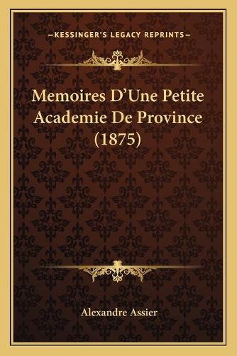 Memoires D'Une Petite Academie De Province (1875): (French)