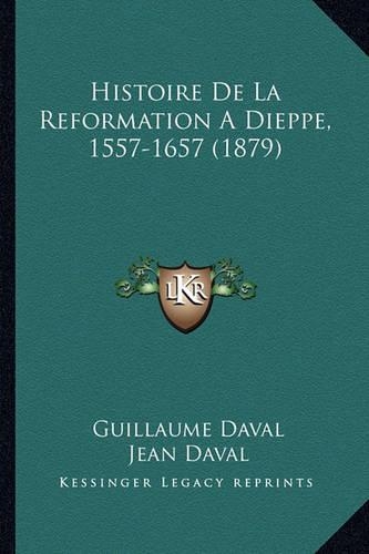 Histoire De La Reformation A Dieppe, 1557-1657 (1879)