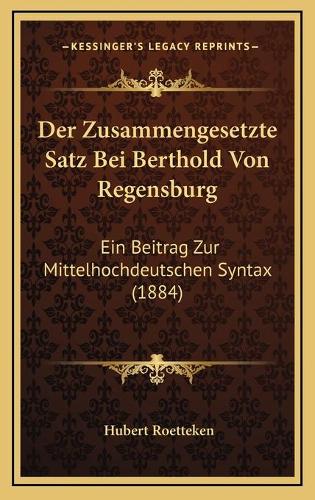 Der Zusammengesetzte Satz Bei Berthold Von Regensburg: Ein Beitrag Zur Mittelhochdeutschen Syntax (1884)