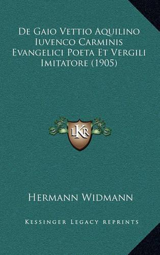 De Gaio Vettio Aquilino Iuvenco Carminis Evangelici Poeta Et Vergili Imitatore (1905): (Latin)