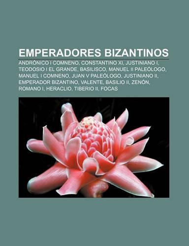 Emperadores Bizantinos: Andronico I Comneno, Constantino XI, Justiniano I, Teodosio I El Grande, Basilisco, Manuel II Paleologo(Spanish)