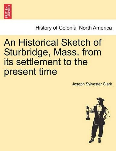 An Historical Sketch of Sturbridge, Mass. from Its Settlement to the Present Time: (English)