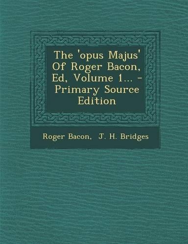The 'opus Majus' Of Roger Bacon, Ed, Volume 1...