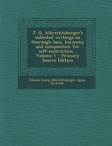J. G. Albrechtsberger's Collected Writings on Thorough-Bass, Harmony and Composition for Self-Instruction... Volume 1