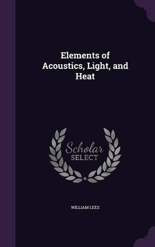 Elements of Acoustics, Light, and Heat: (English)