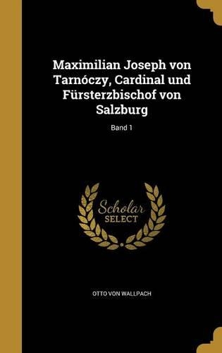 Maximilian Joseph Von Tarnoczy, Cardinal Und Fursterzbischof Von Salzburg; Band 1