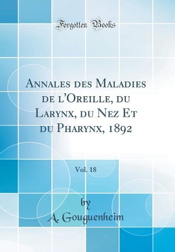 Annales Des Maladies de l'Oreille, Du Larynx, Du Nez Et Du Pharynx, 1892, Vol. 18 (Classic Reprint)