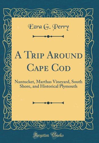A Trip Around Cape Cod: Nantucket, Marthas Vineyard, South Shore, and Historical Plymouth (Classic Reprint)