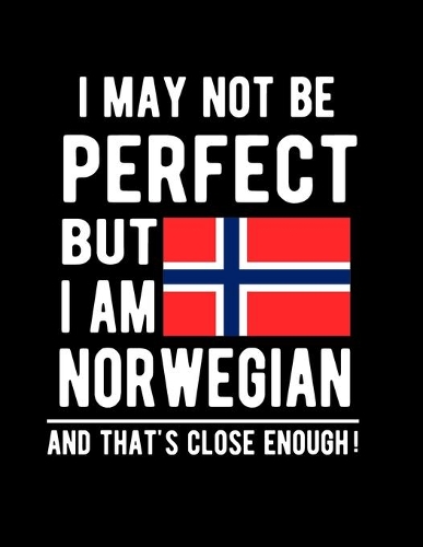 I May Not Be Perfect But I Am Norwegian And That's Close Enough!