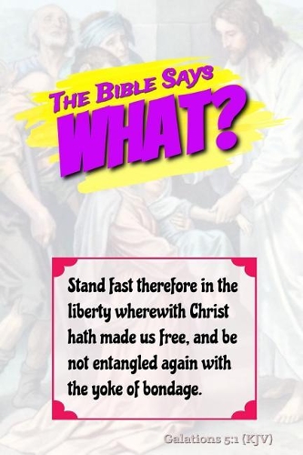 The Bible Says What? Stand Fast Therefore in the Liberty Wherewith Christ Has Made Us Free