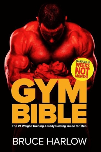 Gym Bible: The #1 Weight Training & Bodybuilding Guide for Men - Transform Your Body in Weeks, Not Months!