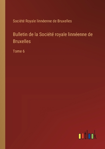 Bulletin de la Société royale linnéenne de Bruxelles: Tome 6