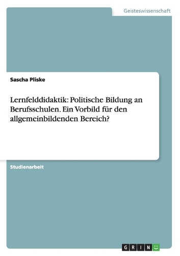 Lernfelddidaktik: Politische Bildung an Berufsschulen. Ein Vorbild für den allgemeinbildenden Bereich?(German)