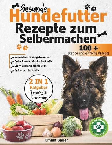 Gesunde Hundefutter Rezepte zum Selbermachen: Die besten Rezepte für eine natürliche und gesunde Ernährung für Ihren Hund - einschließlich gebackener oder roher Rezepte