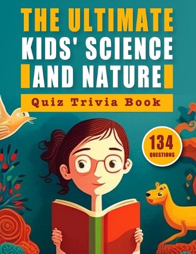 Ultimate Kids' Science and Nature Quiz Trivia Book: Test Your Knowledge on the World's Natural Wonders and Scientific Discoveries: A Comprehensive Quiz Trivia Book Covering Biology, Physics, and Envir