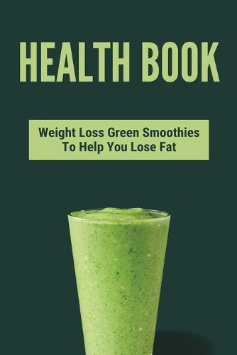 Health Book: Weight Loss Green Smoothies To Help You Lose Fat