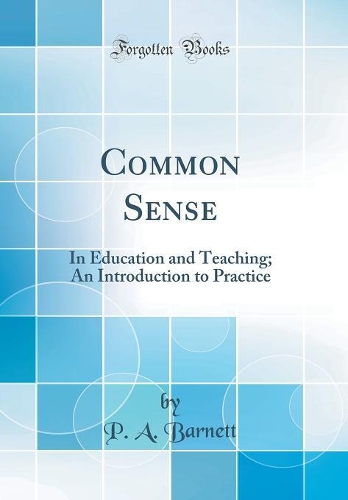 Common Sense: In Education and Teaching; An Introduction to Practice (Classic Reprint)