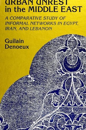 Urban Unrest in the Middle East: A Comparative Study of Informal Networks in Egypt, Iran, and Lebanon(SUNY series in the Social and Economic History of the Middle East)