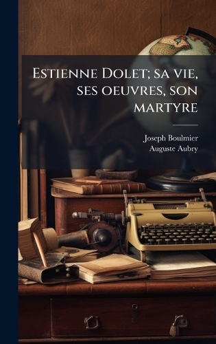 Estienne Dolet; sa vie, ses oeuvres, son martyre