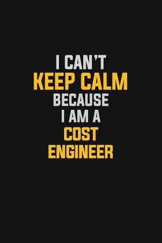 I Can't Keep Calm Because I Am A Cost Engineer