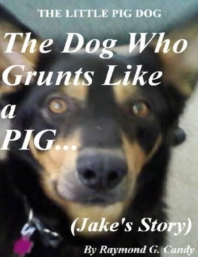 The Little Pig Dog: The Dog Who Grunts Like a Pig (Jake's Story)