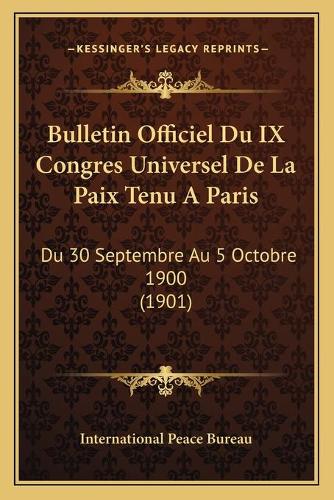 Bulletin Officiel Du IX Congres Universel De La Paix Tenu A Paris: Du 30 Septembre Au 5 Octobre 1900 (1901)(French)