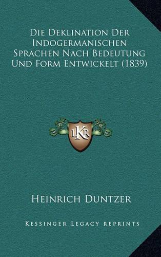 Die Deklination Der Indogermanischen Sprachen Nach Bedeutung Und Form Entwickelt (1839)