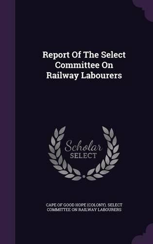Report Of The Select Committee On Railway Labourers