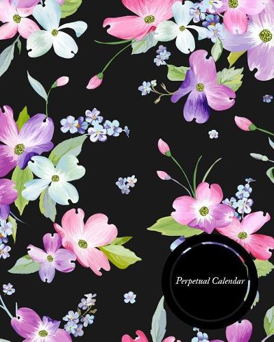 Perpetual Calendar: Calendar Book to Record All Your Important Celebrations. Design for Any Party /Event Such as Anniversaries, School Trip, Birthday & Wedding Etc. Ins