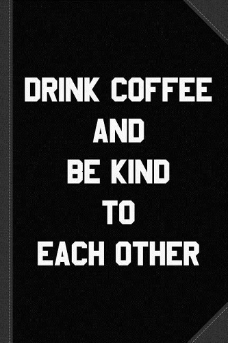 Drink Coffee and Be Kind to Each Other Journal Notebook: Blank Lined Ruled for Writing 6x9 120 Pages