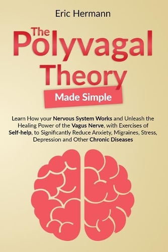 Polyvagal Theory Made Simple: Learn how your Nervous System Works to Unleash the Healing Power of the Vagus Nerve with Self-help Exercises to Significantly Reduce Anxiety, Stress