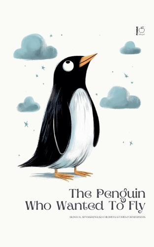 The Penguin Who Wanted To Fly: Bilingual Spanish-English Children's Stories for Beginners