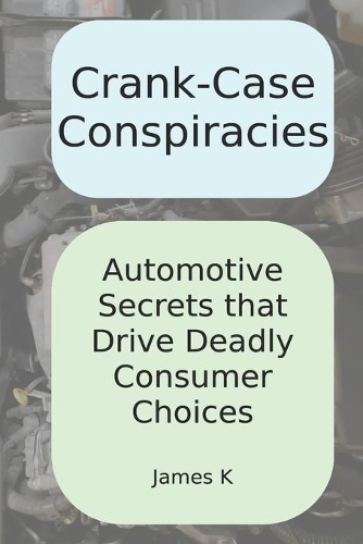 Crank-Case Conspiracies: Automotive Secrets that Drive Deadly Consumer Choices