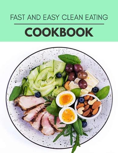 Fast And Easy Clean Eating Cookbook