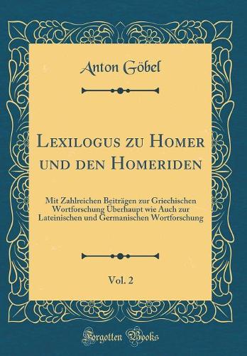 Lexilogus zu Homer und den Homeriden, Vol. 2: Mit Zahlreichen Beiträgen zur Griechischen Wortforschung Überhaupt wie Auch zur Lateinischen und Germanischen Wortforschung (Classic Reprint)