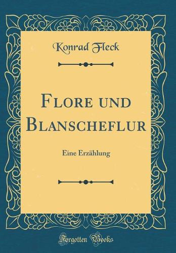 Flore Und Blanscheflur: Eine Erzählung (Classic Reprint)