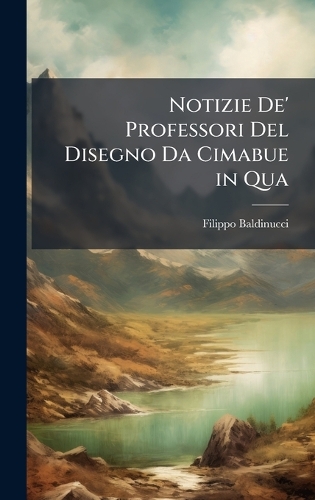 Notizie De' Professori Del Disegno Da Cimabue in Qua