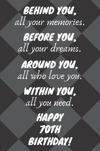 Behind You All Your Memories Before You All Your Dreams Happy 70th Birthday