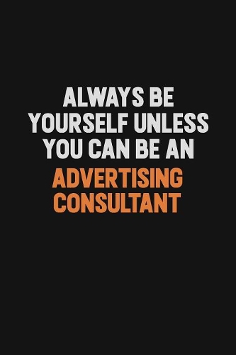 Always Be Yourself Unless You Can Be An Advertising Consultant