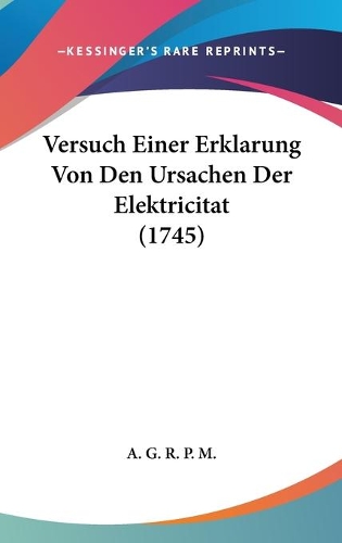 Versuch Einer Erklarung Von Den Ursachen Der Elektricitat (1745): (German)