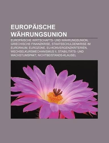 Europaische Wahrungsunion: Europaische Wirtschafts- Und Wahrungsunion, Griechische Finanzkrise, Staatsschuldenkrise Im Euroraum, Eurozone(German)
