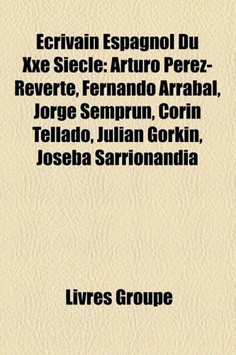 Ecrivain Espagnol Du Xxe Siecle: Arturo Perez-Reverte, Fernando Arrabal, Jorge Semprun, Corin Tellado, Julian Gorkin, Joseba Sarrionandia(French)