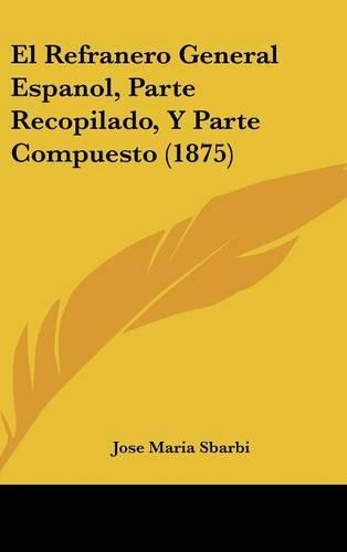 El Refranero General Espanol, Parte Recopilado, Y Parte Compuesto (1875)
