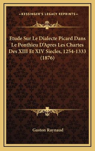 Etude Sur Le Dialecte Picard Dans Le Ponthieu D'Apres Les Chartes Des XIII Et XIV Siecles, 1254-1333 (1876)