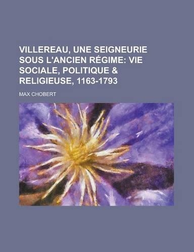 Villereau, Une Seigneurie Sous L'Ancien Regime; Vie Sociale, Politique & Religieuse, 1163-1793