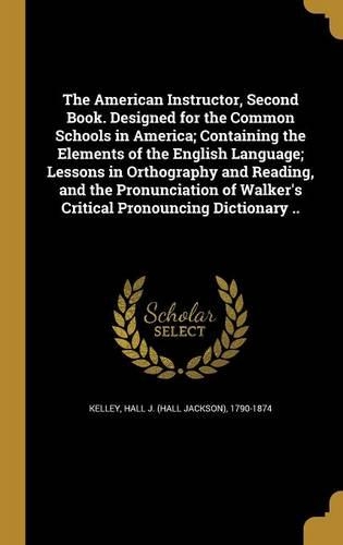 The American Instructor, Second Book. Designed for the Common Schools in America; Containing the Elements of the English Language; Lessons in Orthography and Reading, and the Pronunciation of Walker's Critical Pronouncing Dictionary ..
