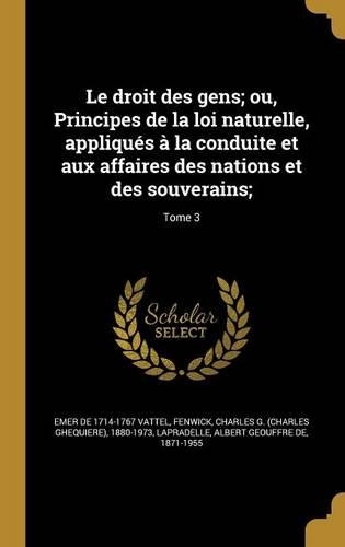 Le droit des gens; ou, Principes de la loi naturelle, appliqués à la conduite et aux affaires des nations et des souverains;; Tome 3