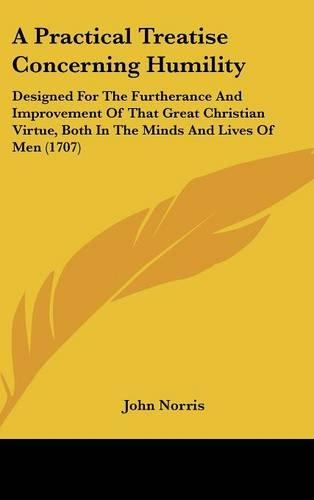 A Practical Treatise Concerning Humility: Designed for the Furtherance and Improvement of That Great Christian Virtue, Both in the Minds and Lives of Men (1707)