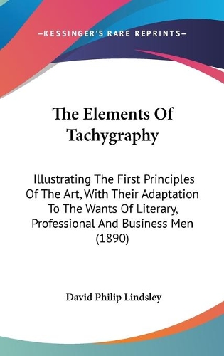 The Elements Of Tachygraphy: Illustrating The First Principles Of The Art, With Their Adaptation To The Wants Of Literary, Professional And Business Men (1890)