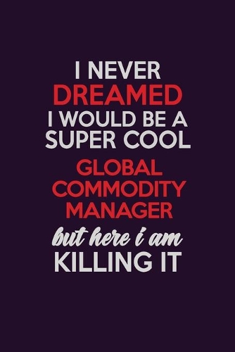 I Never Dreamed I Would Be A Super cool Global Commodity Manager But Here I Am Killing It: Career journal, notebook and writing journal for encouraging men, women and kids. A framework for building your career.